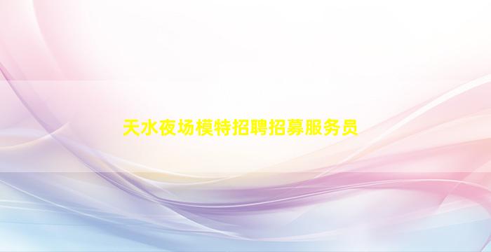 天水夜场模特招聘招募服务员